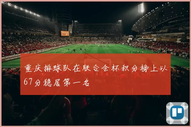 重庆排球队在联合会杯积分榜上以67分稳居第一名
