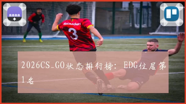 2026CS_GO状态排行榜：EDG位居第1名