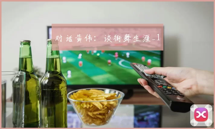 对话黄伟：谈街舞生涯_1