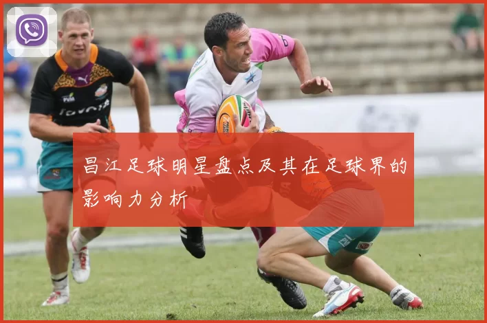 昌江足球明星盘点及其在足球界的影响力分析