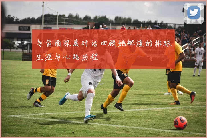 与黄丽深度对话回顾她辉煌的排球生涯与心路历程