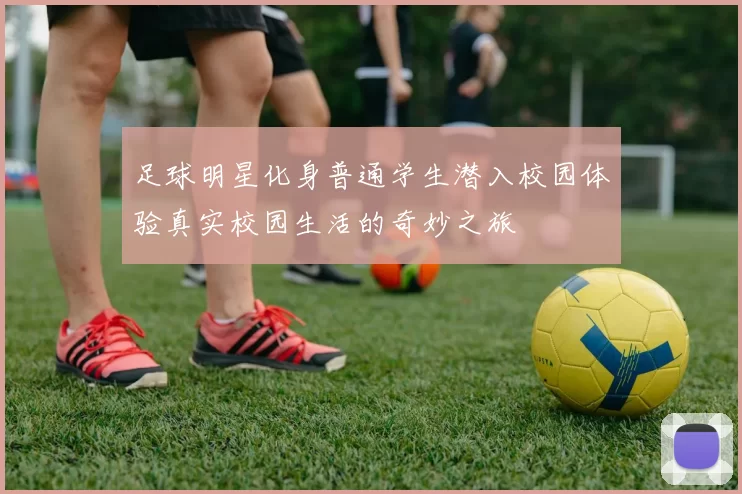 足球明星化身普通学生潜入校园体验真实校园生活的奇妙之旅