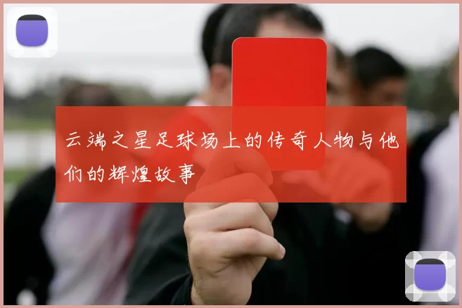 云端之星足球场上的传奇人物与他们的辉煌故事