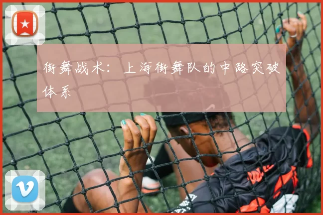 街舞战术：上海街舞队的中路突破体系