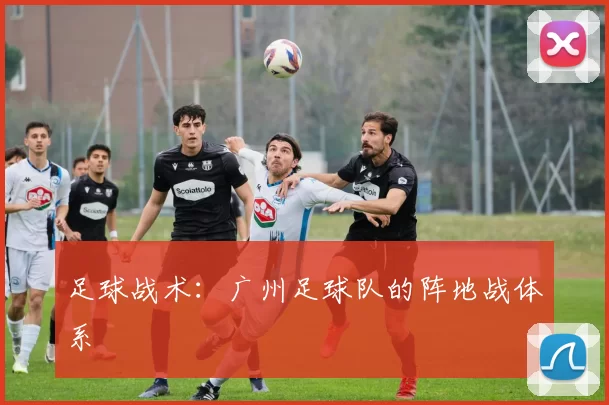 足球战术：广州足球队的阵地战体系